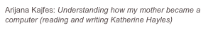 Arijana Kajfes: Understanding how my mother became a computer (reading and writing Katherine Hayles)